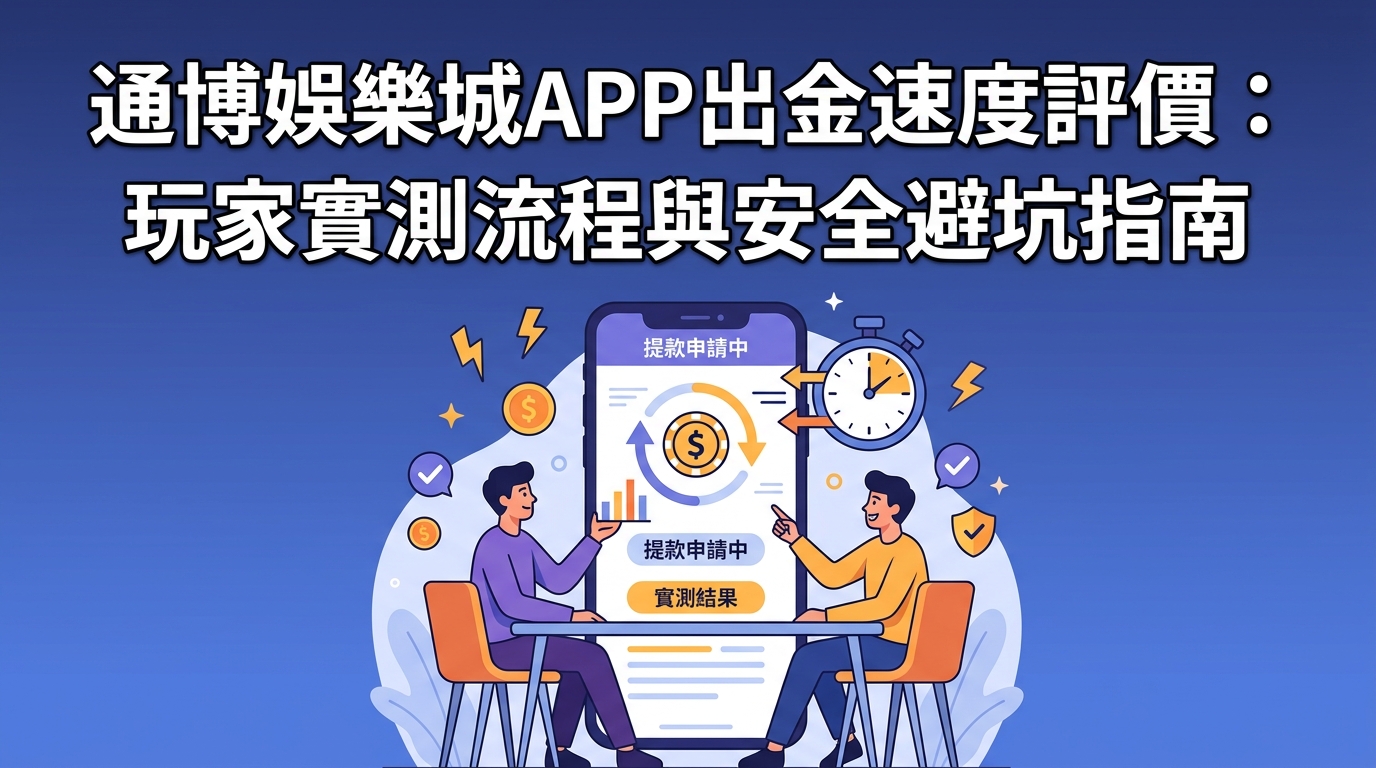 通博娛樂城APP出金速度評價：玩家實測流程與安全避坑指南
